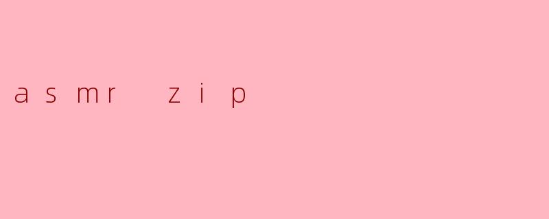 asmr zip